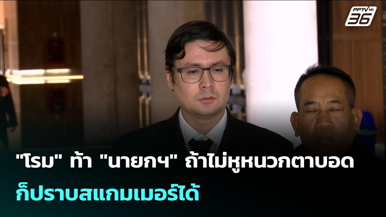 "โรม" ท้า "นายกฯ" ถ้าไม่หูหนวกตาบอด ก็ปราบสแกมเ...