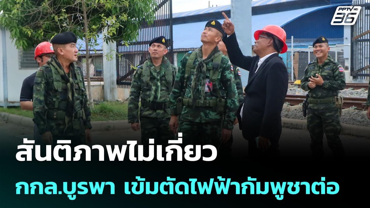 สันติภาพไม่เกี่ยว กกล.บูรพา เข้มตัดไฟฟ้ากัมพูชา...