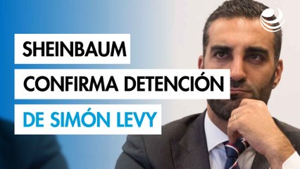 Sheinbaum confirma detención de Simón Levy; enfrenta procesos por fraude y daño a propiedad