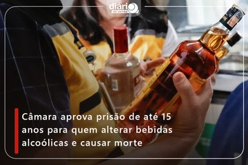 Câmara aprova prisão de até 15 anos para quem alterar bebidas alcoólicas e causar morte