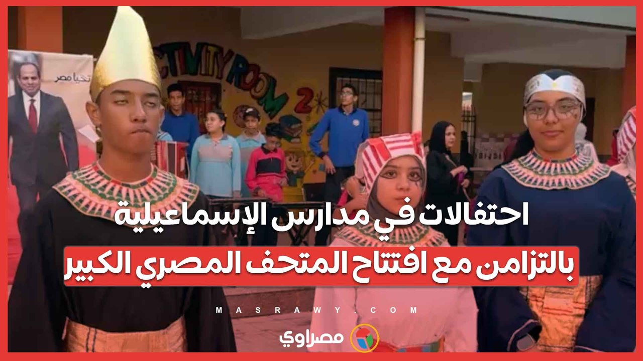 احتفالات في مدارس الإسماعيلية بالتزامن مع افتتاح المتحف المصري الكبير .. فقرات إذاعية وطابور صباح مميز يوثق الحدث