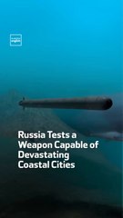 Russia Tests a Weapon Capable of Devastating  Coastal Cities
