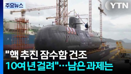 "핵 추진 잠수함 건조 10여 년 걸려"...남은 과제는？ / YTN