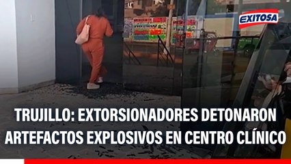 Trujillo: Extorsionadores detonaron artefactos explosivos en centro clínico