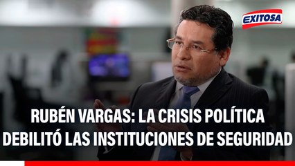 Rubén Vargas: "La crisis política ha precarizado más a las instituciones que deben darnos seguridad"