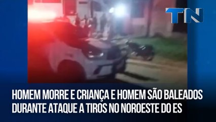 Homem morre e criança e homem são baleados durante ataque a tiros no Noroeste do ES