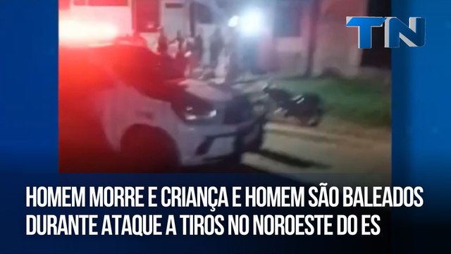 Homem morre e criança e homem são baleados durante ataque a tiros no Noroeste do ES
