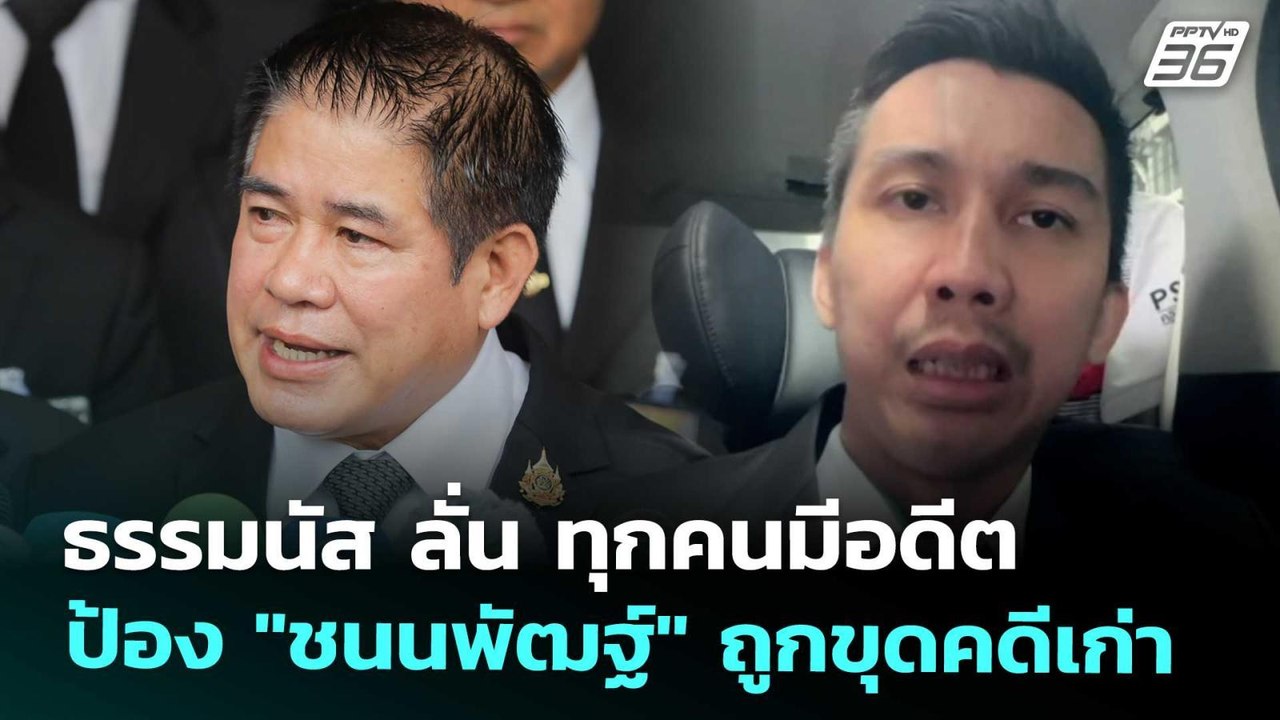 ธรรมนัส ลั่น ทุกคนมีอดีต ป้อง "ชนนพัฒฐ์" ถูกขุด...
