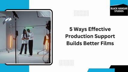 5 Ways Effective Production Support Builds Better Films