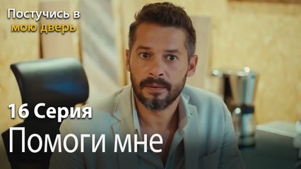 Помоги мне-Ты постучишься в мою дверь Серия 16