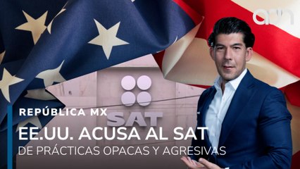 Cámara de Comercio de EE.UU. acusa al SAT de prácticas agresivas I República Mx