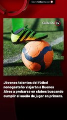 Jóvenes talentos del futbol nonogasteño viajarán a Buenos Aires a probarse en clubes buscando cumplir el sueño de jugar en primera.