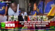 Nigeria Senator Ned Arrests In-laws After Wife Regina Says No To Marriage