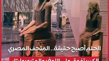 الحلم أصبح حقيقة.. المتحف المصري الكبير تفوق على اللوفر والمتروبوليتان