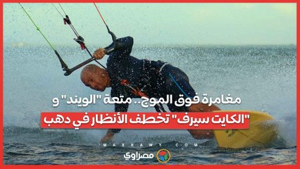 مغامرة فوق الموج.. متعة "الويند" و"الكايت سيرف" تخطف الأنظار في دهب