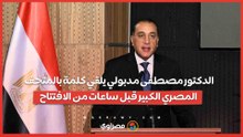 مصطفى مدبولي قبل حفل الافتتاح: المتحف المصري الكبير هدية من مصر لكل العالم وفكرة الإنشاء من 30 سنة