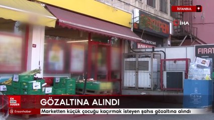 İstanbul'da marketten küçük çocuğu kaçırmak isteyen şahıs gözaltına alındı