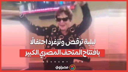 من نيويورك إلى القاهرة.. لبلبة ترقص وتزغرد احتفالًا بافتتاح المتحف المصري الكبير
