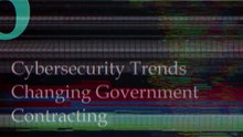 Six Cybersecurity Trends For Government Contractors