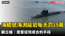 海鯤號海測延宕每天罰台船19萬 顧立雄：是督促完成合約手段
