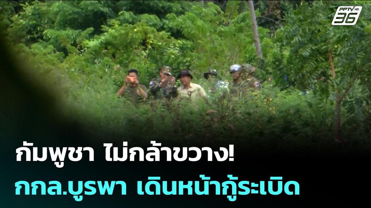 กัมพูชา ไม่กล้าขวาง!  กกล.บูรพา เดินหน้ากู้ระเบ...
