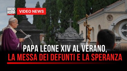 Papa Leone XIV al Verano, la messa dei defunti e la speranza