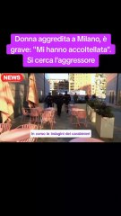 Donna aggredita a Milano, è grave: "Mi hanno accoltellata". Si cerca l'aggressore