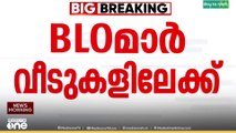 SIR | എങ്ങും പോവല്ലേ... ഇന്ന് BLOമാർ ഇന്ന് വീടുകളിലെത്തും...