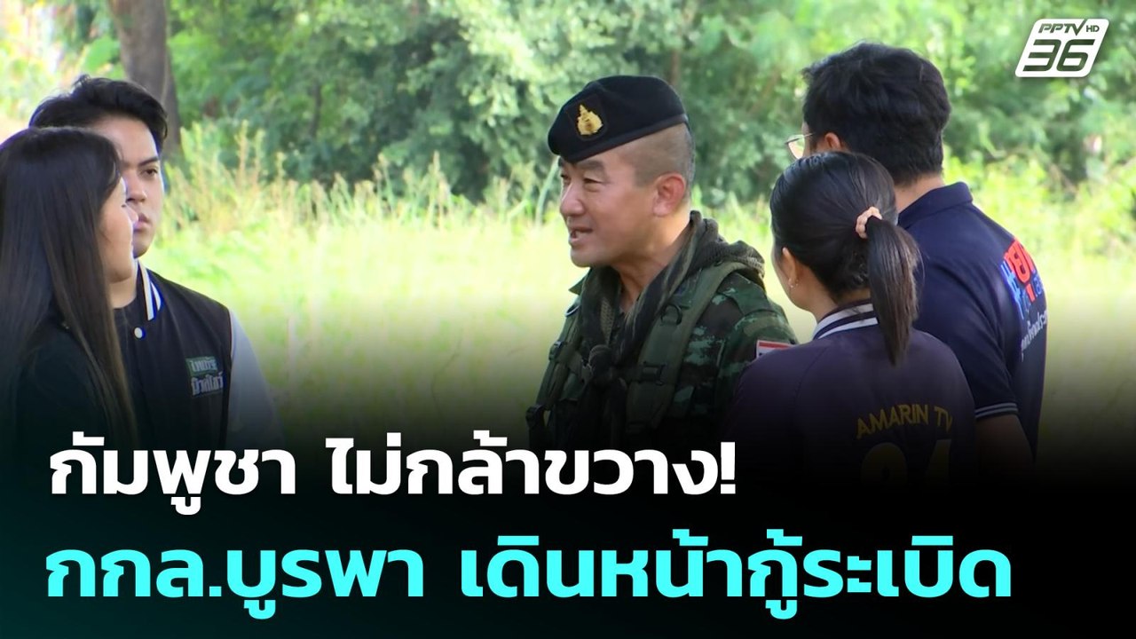 กัมพูชา ไม่กล้าขวาง!  กกล.บูรพา เดินหน้ากู้ระเบ...