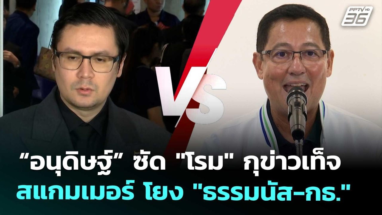 “อนุดิษฐ์” ซัด "โรม" กุข่าวเท็จสแกมเมอร์ โยง "ธ...