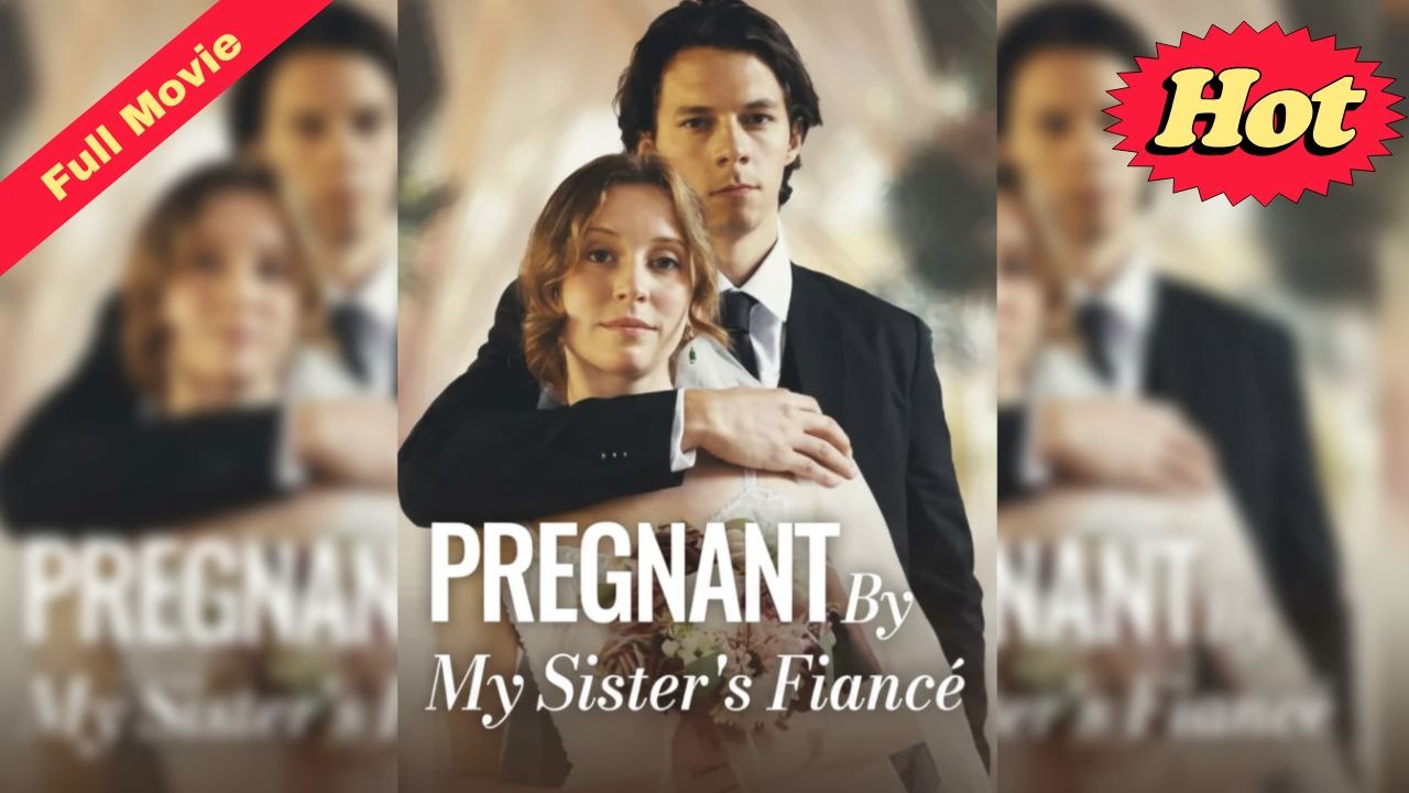 Pregnant By My Sister's Fiancé (Full & Detailed Movie)
