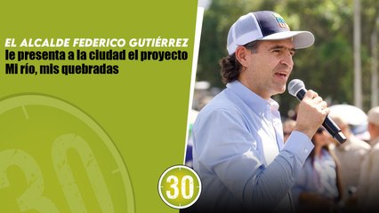 El alcalde Federico Gutiérrez le presenta a la ciudad el proyecto Mi río, mis quebradas