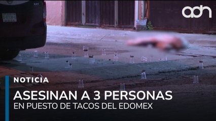 Ataque en taquería deja tres muertos en el Estado de México, el agresor escapó