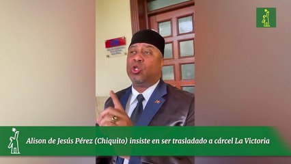 Alison de Jesús Pérez (Chiquito) insiste en ser trasladado a cárcel La Victoria