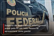 Suspeito de abuso sexual infantojuvenil preso pela PF em João Pessoa se apresentava como pastor