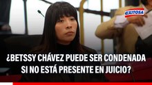 Betssy Chávez no es reo contumaz: ¿PJ puede CONDENARLA si no está presente en el juicio?