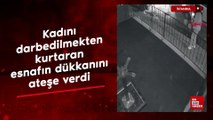 İstanbul'da kadını darbedilmekten kurtaran esnafın dükkanını ateşe verdi