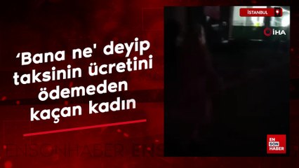 İstanbul'da ‘bana ne' deyip taksinin ücretini ödemeden kaçan kadın