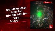 İstanbul'da uçaklara lazer tutanlar 164 bin 613 lira ceza  ödeyecek