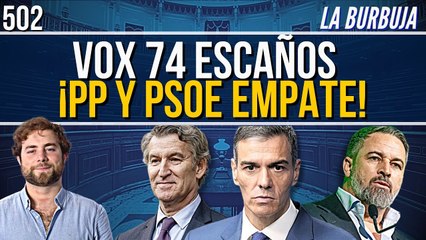 La Burbuja #502 / Vox sacaría 74 escaños ¡PP y PSOE empatarían!