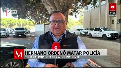 Hermano ordeno matar a policía por detener a delincuente en Tijuana
