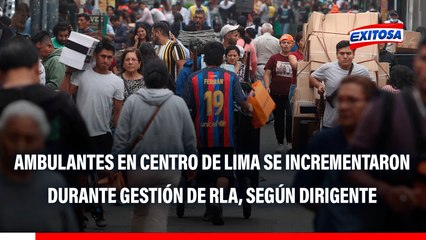Ambulantes del Centro de Lima se TRIPLICARON en gestión de RLA, según dirigente: Cerca de 15 MIL