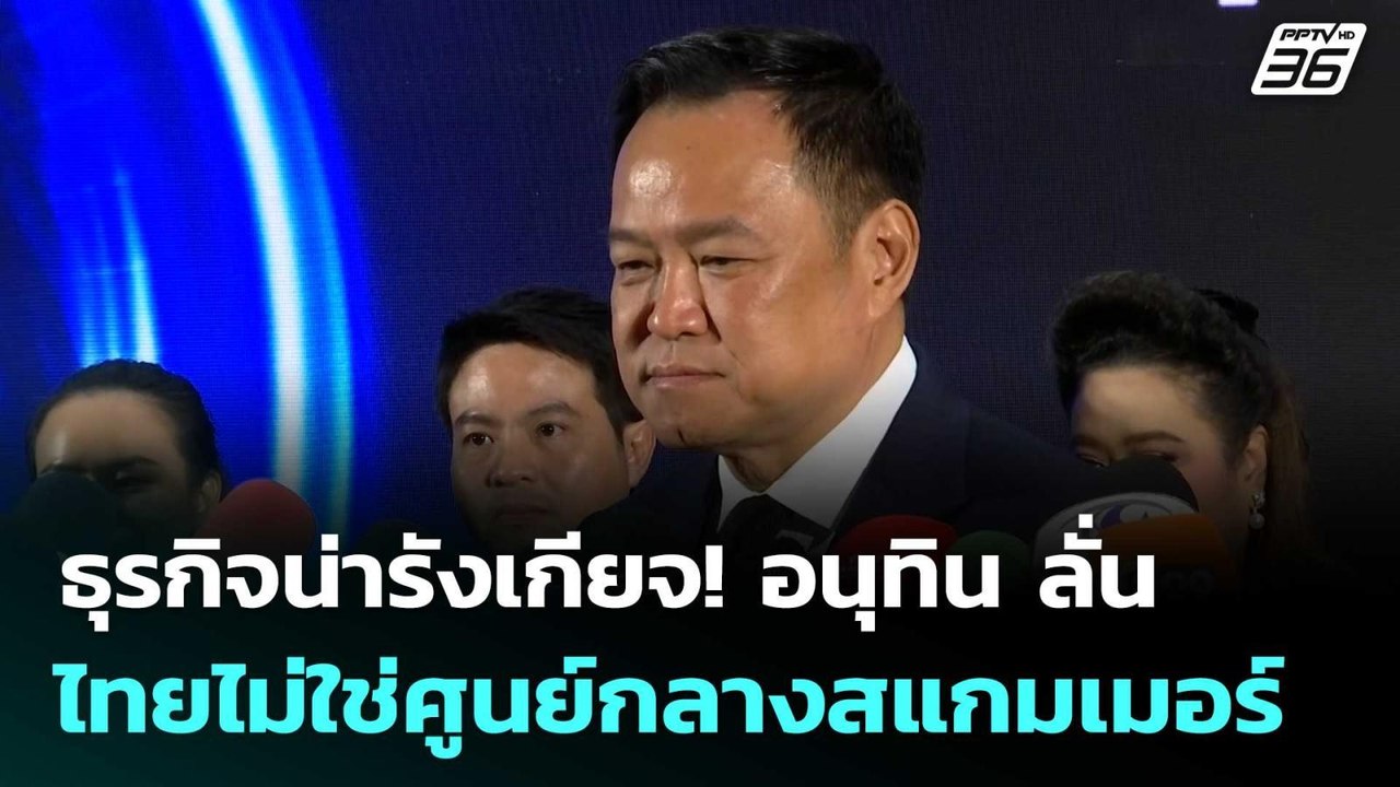 ธุรกิจน่ารังเกียจ! อนุทิน ลั่น ไทยไม่ใช่ศูนย์กล...