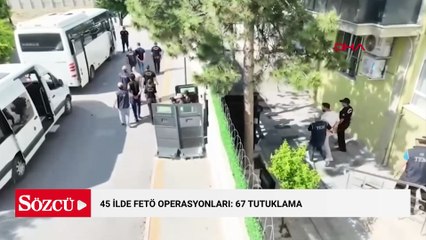 45 ilde FETÖ operasyonları: 67 tutuklama