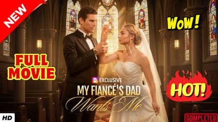 ❣️🍅💥 Claimed By My Fiancé’s Father (2025) - FULL [Eng Sub]