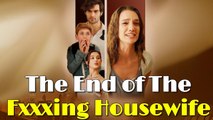 THE END OF THE FXXXING HOUSEWIFE