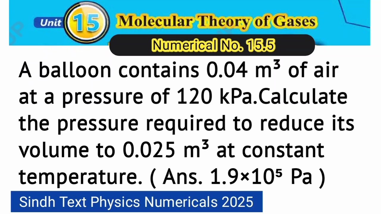 A balloon contains 0.04 m3 of air at a pressure of 120kPa. Calculate the pressure required to reduce its volume to 0.025 m3 at constant temperature.