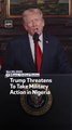 Trump Threatens To Take Military Action in Nigeria
