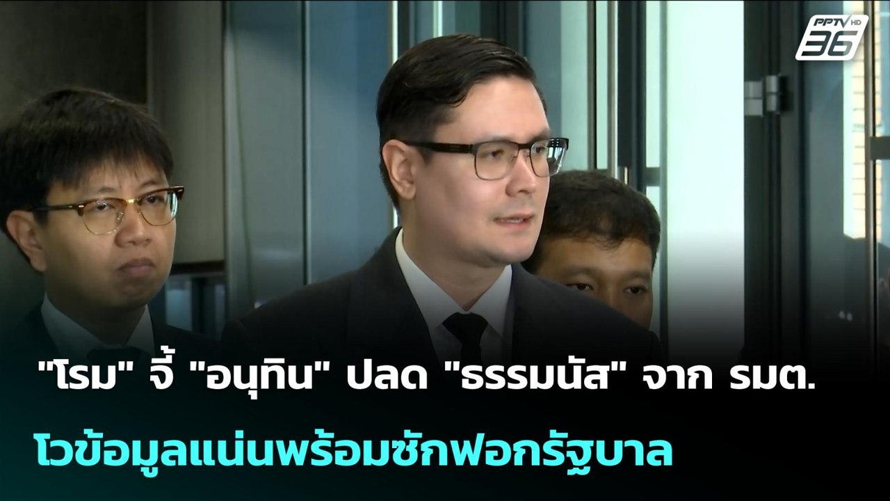 "โรม" จี้ "อนุทิน" ปลด "ธรรมนัส" จาก รมต. - โวข...
