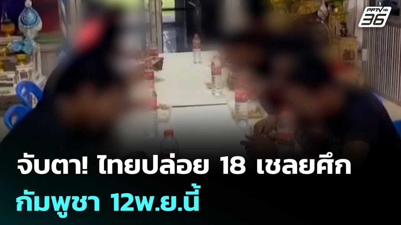 จับตา! ไทยปล่อย 18 เชลยศึกกัมพูชา 12พ.ย.นี้  |...